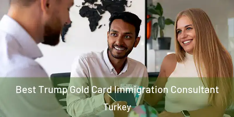 Best Trump Gold Card Immigration Consultant Turkey