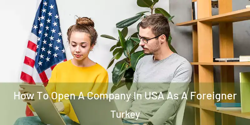 How To Open A Company In USA As A Foreigner Turkey