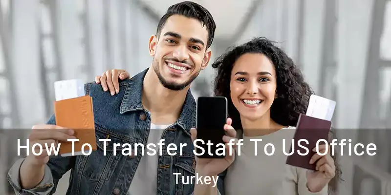 How To Transfer Staff To US Office Turkey